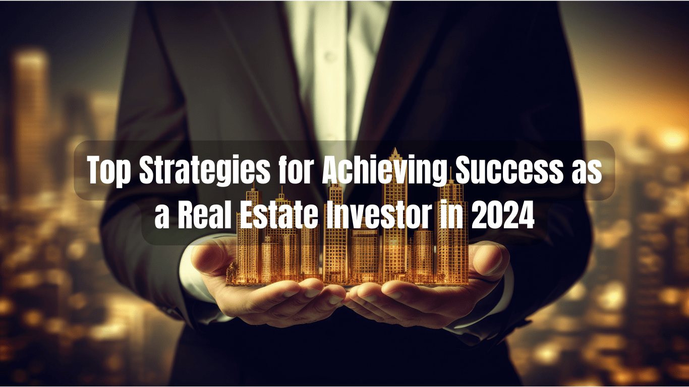 Top Strategies for Achieving Success as a Real Estate Investor in 2024